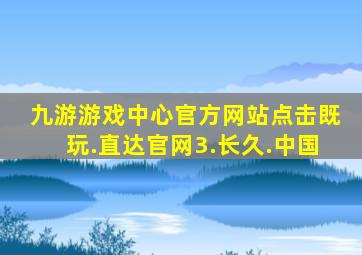 九游游戏中心官方网站点击既玩.直达官网3.长久.中国