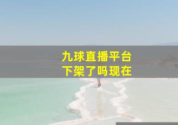 九球直播平台下架了吗现在