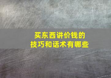 买东西讲价钱的技巧和话术有哪些