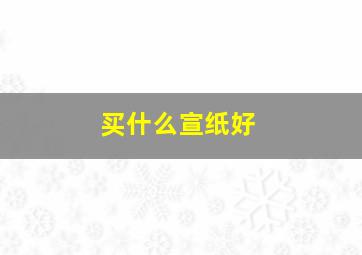 买什么宣纸好