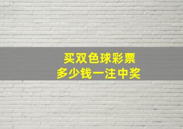 买双色球彩票多少钱一注中奖