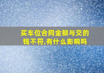 买车位合同金额与交的钱不符,有什么影响吗