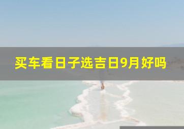 买车看日子选吉日9月好吗