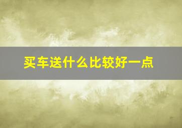 买车送什么比较好一点