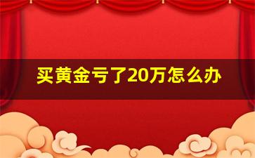 买黄金亏了20万怎么办