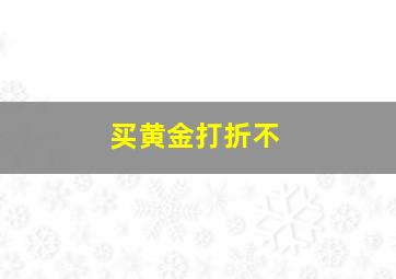 买黄金打折不