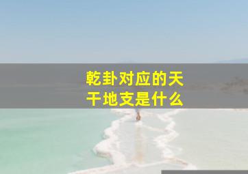 乾卦对应的天干地支是什么