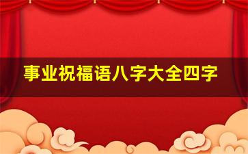 事业祝福语八字大全四字