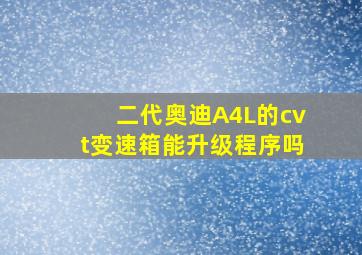 二代奥迪A4L的cvt变速箱能升级程序吗