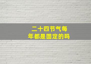 二十四节气每年都是固定的吗