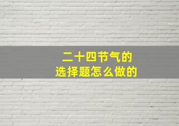 二十四节气的选择题怎么做的