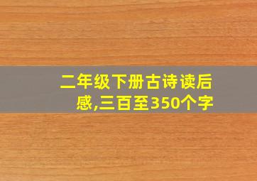 二年级下册古诗读后感,三百至350个字