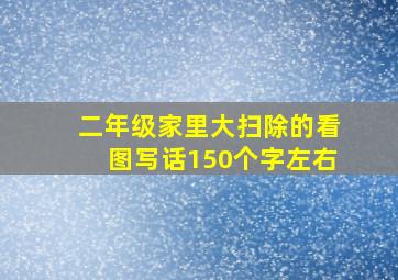 二年级家里大扫除的看图写话150个字左右