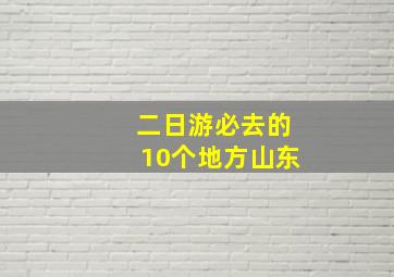 二日游必去的10个地方山东