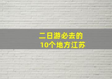 二日游必去的10个地方江苏