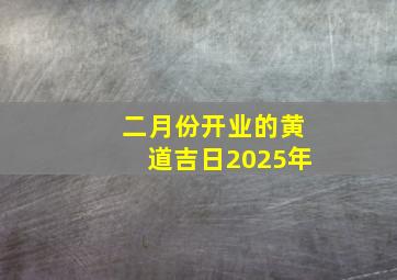 二月份开业的黄道吉日2025年