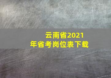 云南省2021年省考岗位表下载