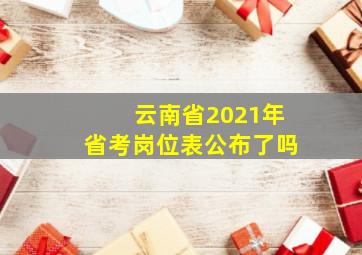 云南省2021年省考岗位表公布了吗