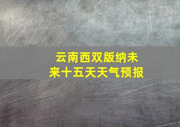 云南西双版纳未来十五天天气预报