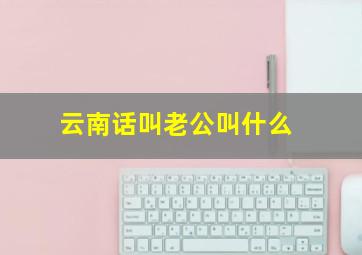 云南话叫老公叫什么