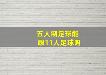 五人制足球能踢11人足球吗