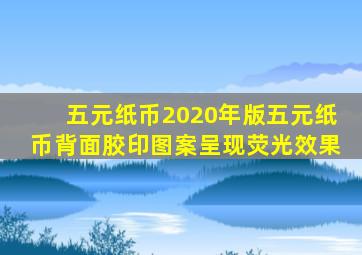 五元纸币2020年版五元纸币背面胶印图案呈现荧光效果