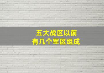 五大战区以前有几个军区组成