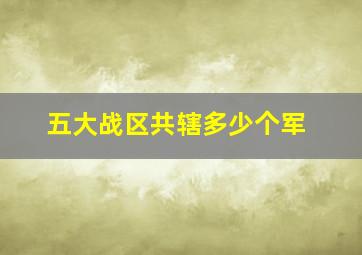 五大战区共辖多少个军