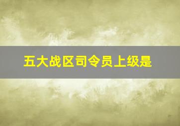 五大战区司令员上级是