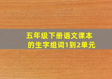 五年级下册语文课本的生字组词1到2单元