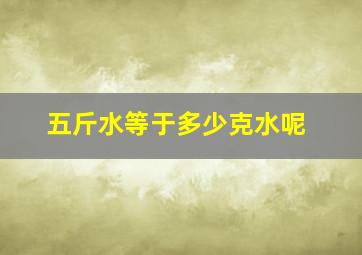 五斤水等于多少克水呢