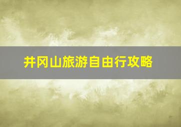 井冈山旅游自由行攻略