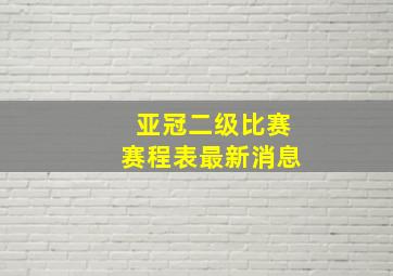 亚冠二级比赛赛程表最新消息