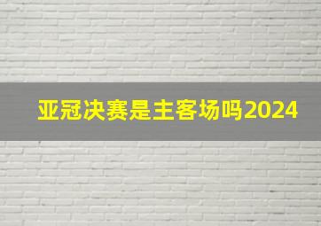 亚冠决赛是主客场吗2024