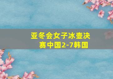 亚冬会女子冰壶决赛中国2-7韩国