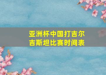 亚洲杯中国打吉尔吉斯坦比赛时间表