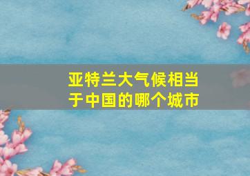 亚特兰大气候相当于中国的哪个城市