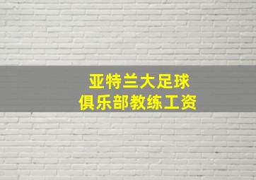 亚特兰大足球俱乐部教练工资