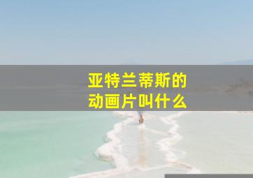 亚特兰蒂斯的动画片叫什么