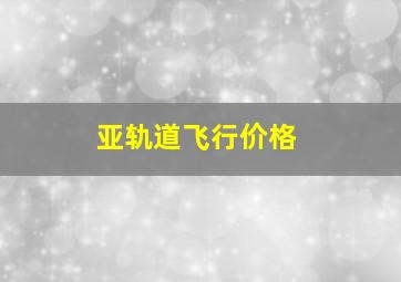 亚轨道飞行价格