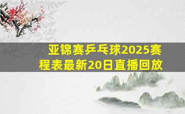 亚锦赛乒乓球2025赛程表最新20日直播回放