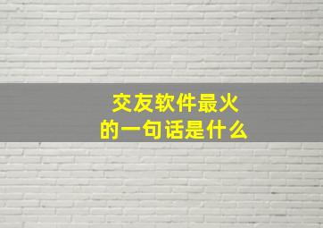 交友软件最火的一句话是什么