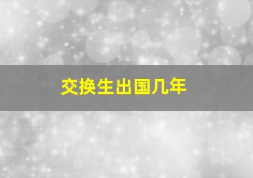 交换生出国几年