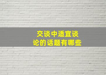 交谈中适宜谈论的话题有哪些