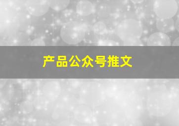 产品公众号推文