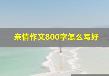 亲情作文800字怎么写好