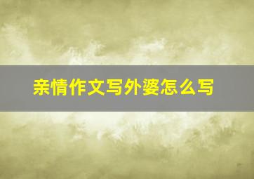 亲情作文写外婆怎么写