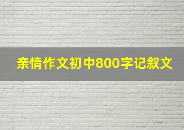 亲情作文初中800字记叙文