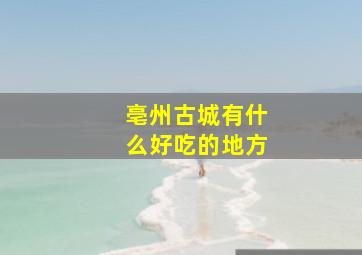 亳州古城有什么好吃的地方