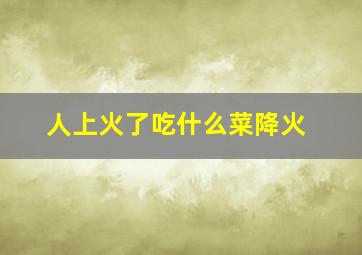 人上火了吃什么菜降火